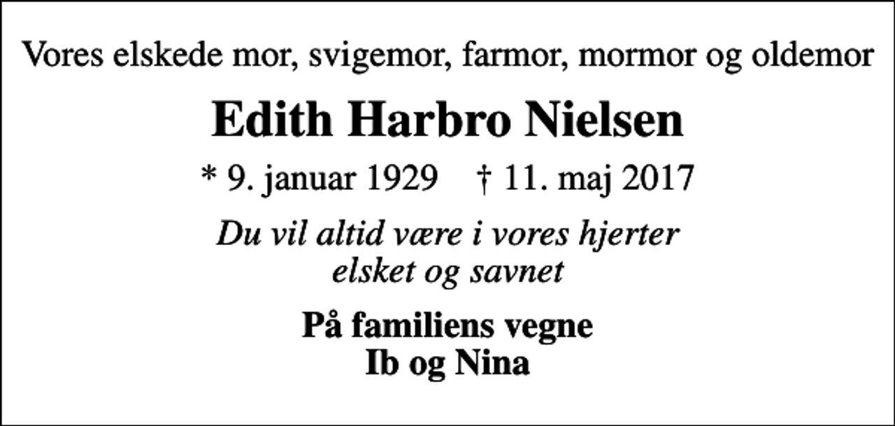 <p>Vores elskede mor, svigemor, farmor, mormor og oldemor<br />Edith Harbro Nielsen<br />* 9. januar 1929 ✝ 11. maj 2017<br />Du vil altid være i vores hjerter elsket og savnet<br />På familiens vegne Ib og Nina</p>