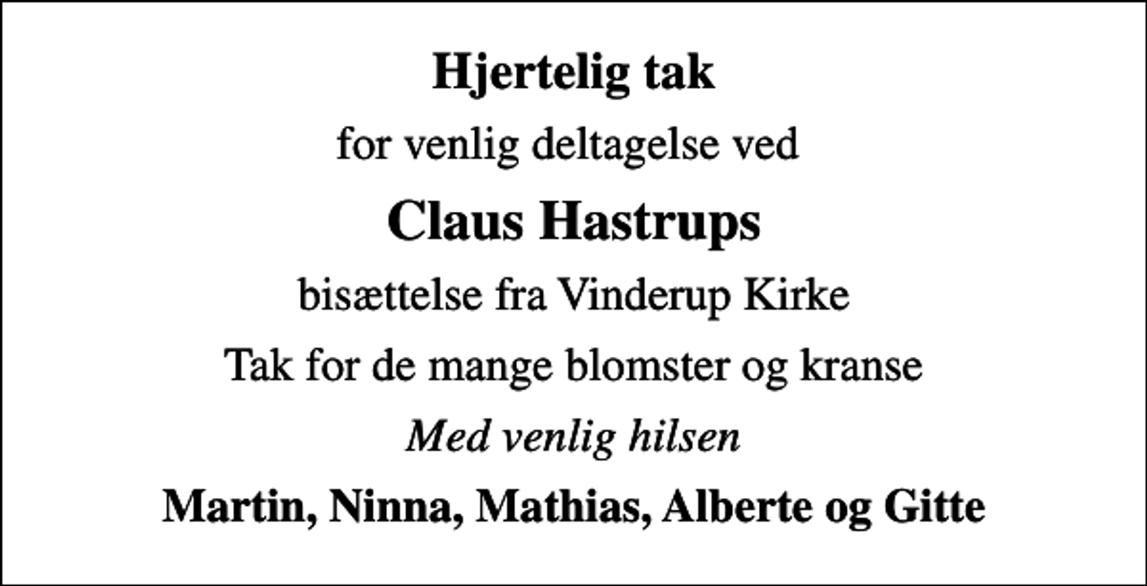 <p>Hjertelig tak<br />for venlig deltagelse ved<br />Claus Hastrups<br />bisættelse fra Vinderup Kirke<br />Tak for de mange blomster og kranse<br />Med venlig hilsen<br />Martin, Ninna, Mathias, Alberte og Gitte</p>