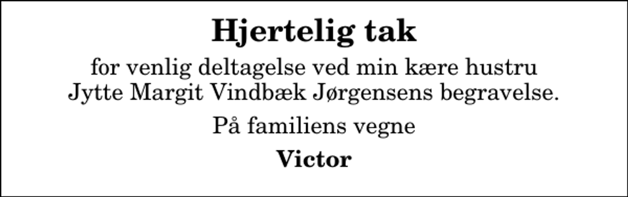 <p>Hjertelig tak<br />for venlig deltagelse ved min kære hustru Jytte Margit Vindbæk Jørgensens begravelse.<br />På familiens vegne<br />Victor</p>
