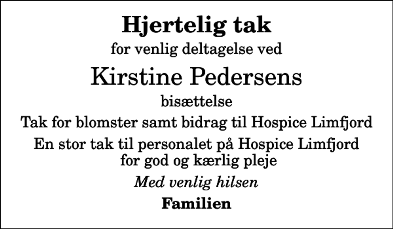 <p>Hjertelig tak<br />for venlig deltagelse ved<br />Kirstine Pedersens<br />bisættelse<br />Tak for blomster samt bidrag til Hospice Limfjord<br />En stor tak til personalet på Hospice Limfjord for god og kærlig pleje<br />Med venlig hilsen<br />Familien</p>