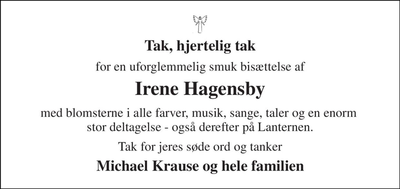 Tak, hjertelig tak 
for en uforglemmelig smuk bisættelse af 
Irene Hagensby 
med blomsterne i alle farver, musik, sange, taler og en enorm  stor deltagelse - også derefter på Lanternen. 
Tak for jeres søde ord og tanker 
Michael Krause og hele familien