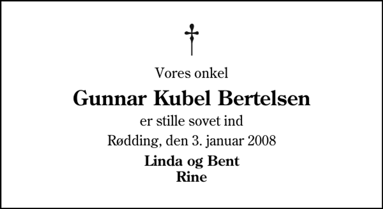 <p>Vores onkel<br />Gunnar Kubel Bertelsen<br />er stille sovet ind<br />Rødding, den 3. januar 2008<br />Linda og Bent Rine</p>
