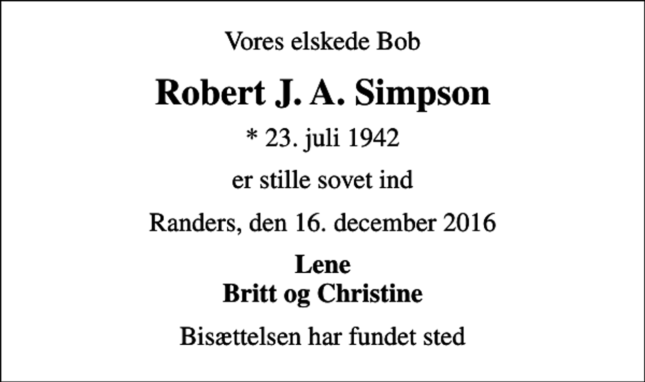 <p>Vores elskede Bob<br />Robert J. A. Simpson<br />* 23. juli 1942<br />er stille sovet ind<br />Randers, den 16. december 2016<br />Lene Britt og Christine<br />Bisættelsen har fundet sted</p>