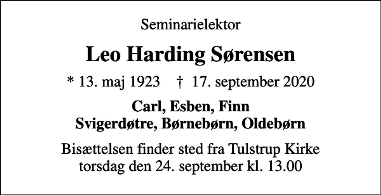 <p>Seminarielektor<br />Leo Harding Sørensen<br />* 13. maj 1923 ✝ 17. september 2020<br />Carl, Esben, Finn Svigerdøtre, Børnebørn, Oldebørn<br />Bisættelsen finder sted fra Tulstrup Kirke torsdag den 24. september kl. 13.00</p>
