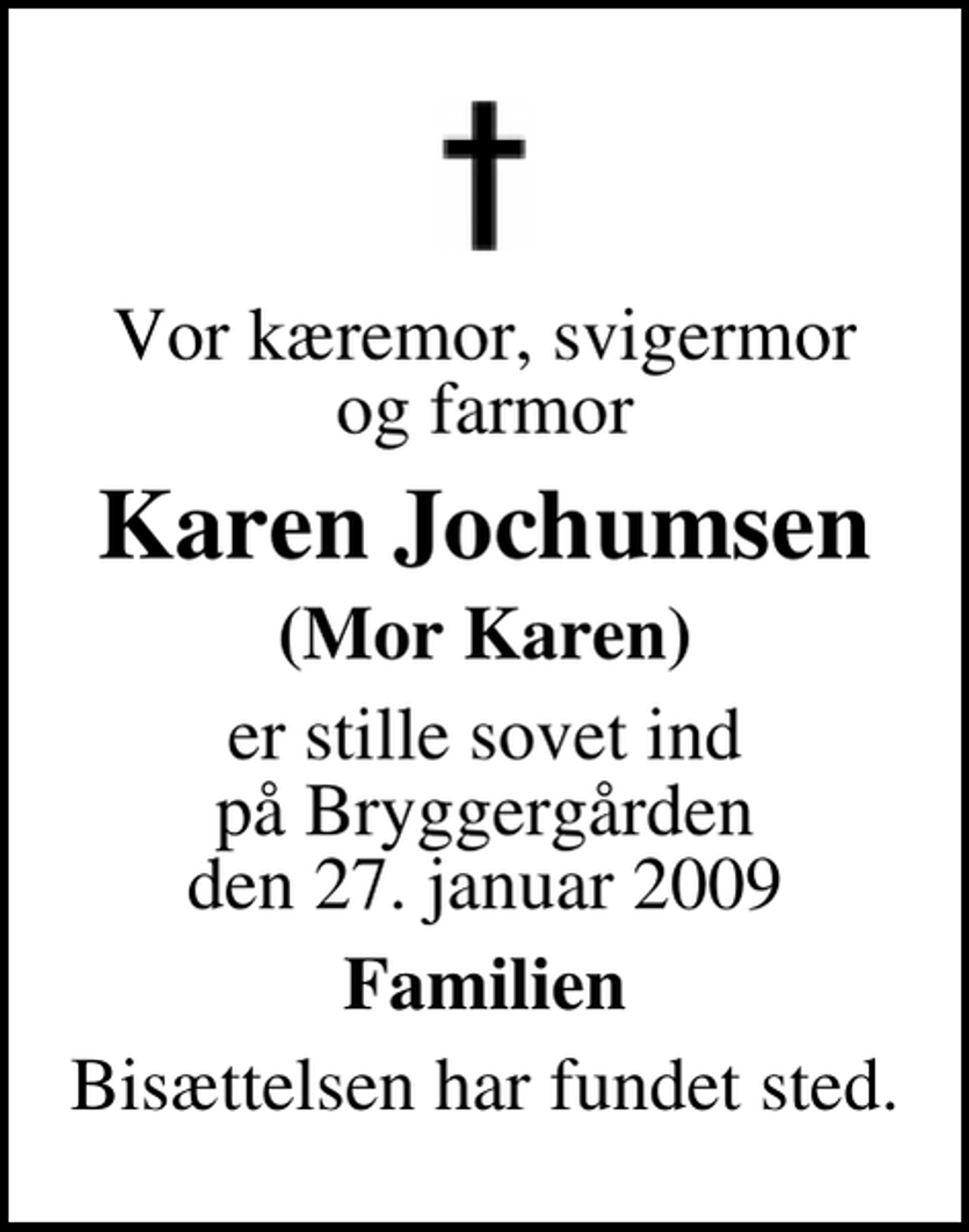 <p>Vor kæremor, svigermor og farmor<br />Karen Jochumsen<br />(Mor Karen)<br />er stille sovet ind på Bryggergården den 27. januar 2009<br />Familien<br />Bisættelsen har fundet sted.</p>