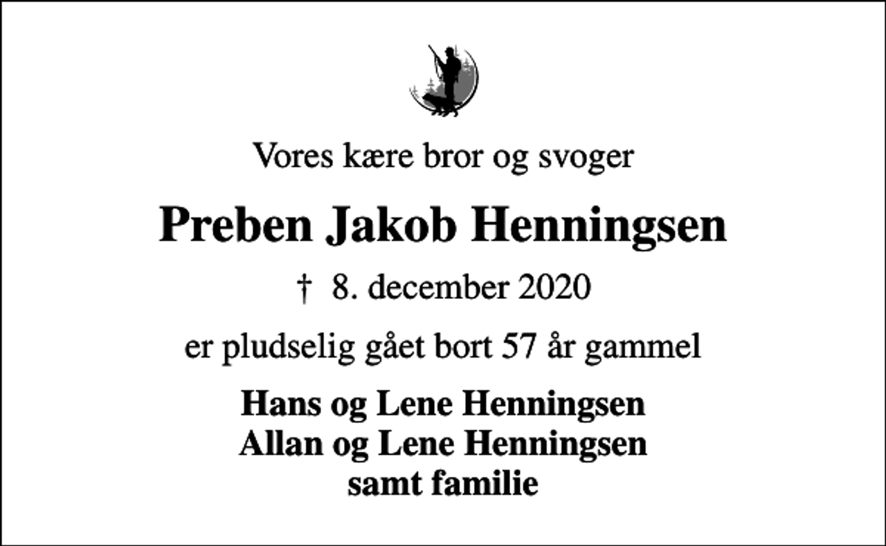<p>Vores kære bror og svoger<br />Preben Jakob Henningsen<br />✝ 8. december 2020<br />er pludselig gået bort 57 år gammel<br />Hans og Lene Henningsen Allan og Lene Henningsen samt familie</p>