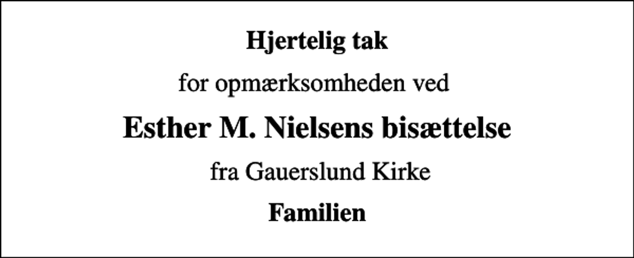 <p>Hjertelig tak<br />for opmærksomheden ved<br />Esther M. Nielsens bisættelse<br />fra Gauerslund Kirke<br />Familien</p>