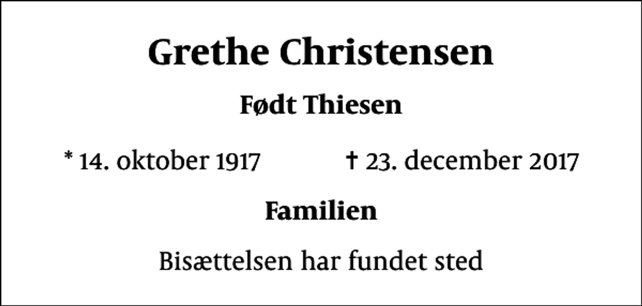 <p>Grethe Christensen<br />Født Thiesen<br />* 14. oktober 1917 ✝ 23. december 2017<br />Familien<br />Bisættelsen har fundet sted</p>