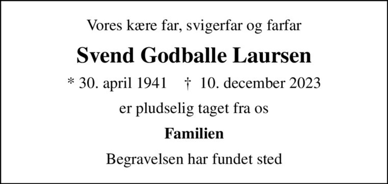 Vores kære far, svigerfar og farfar
Svend Godballe Laursen
* 30. april 1941    ✝ 10. december 2023
er pludselig taget fra os
Familien
Begravelsen har fundet sted