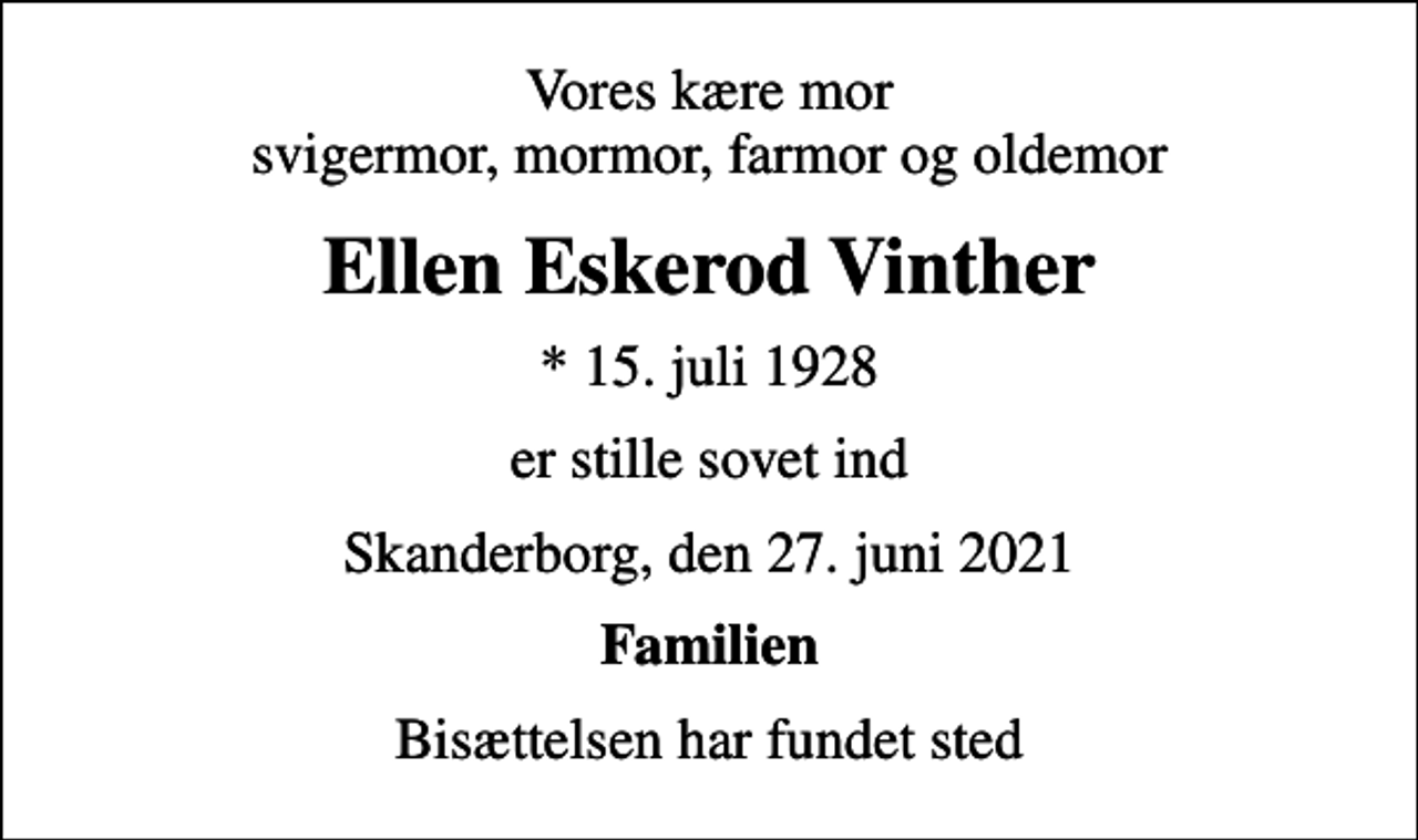 <p>Vores kære mor svigermor, mormor, farmor og oldemor<br />Ellen Eskerod Vinther<br />* 15. juli 1928<br />er stille sovet ind<br />Skanderborg, den 27. juni 2021<br />Familien<br />Bisættelsen har fundet sted</p>