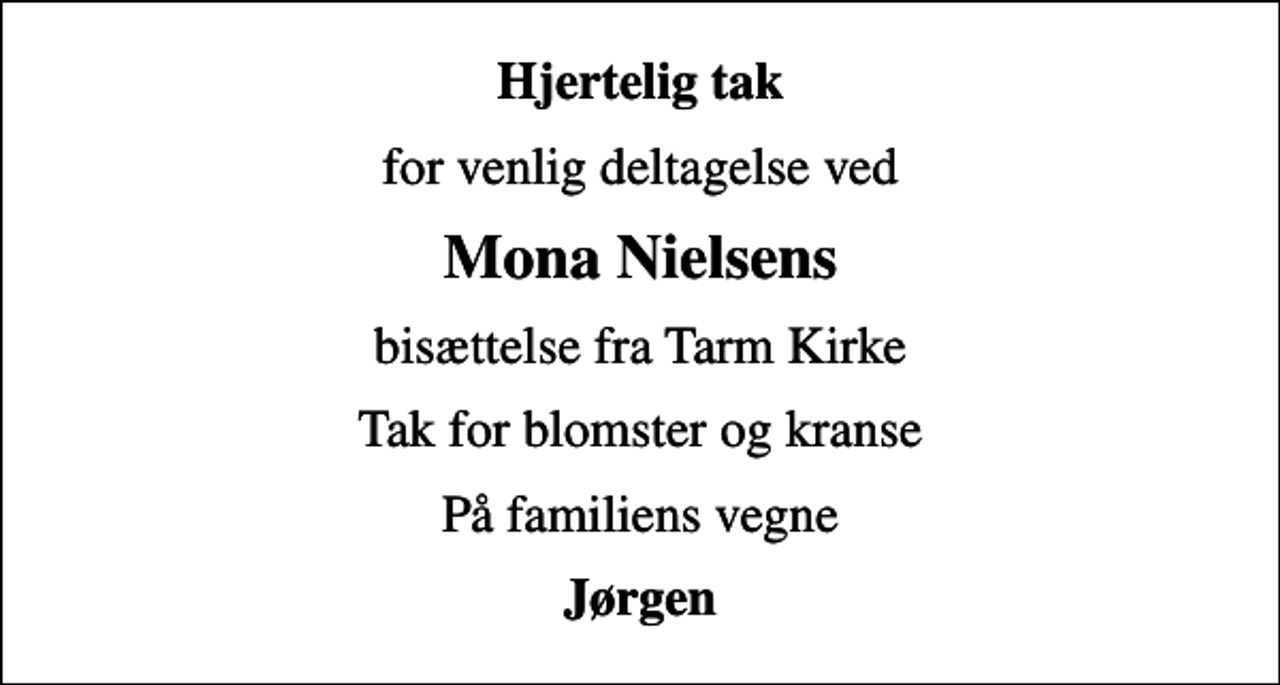 <p>Hjertelig tak<br />for venlig deltagelse ved<br />Mona Nielsens<br />bisættelse fra Tarm Kirke<br />Tak for blomster og kranse<br />På familiens vegne<br />Jørgen</p>
