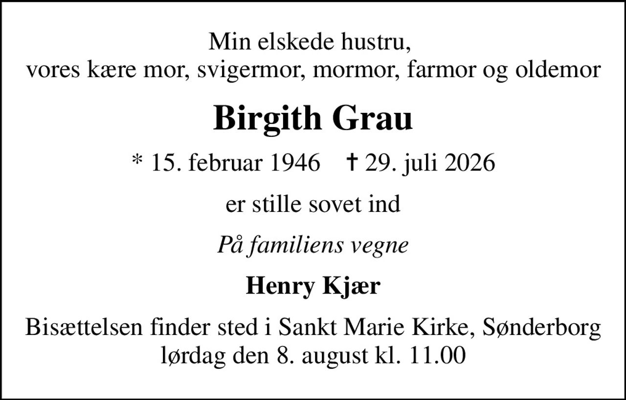 Min elskede hustru,  vores kære mor, svigermor, mormor, farmor og oldemor
Birgith Grau
* 15. februar 1946    ✝ 29. juli 2026
er stille sovet ind
På familiens vegne
Henry Kjær
Bisættelsen finder sted i Sankt Marie Kirke, Sønderborg  lørdag den 8. august kl. 11.00
