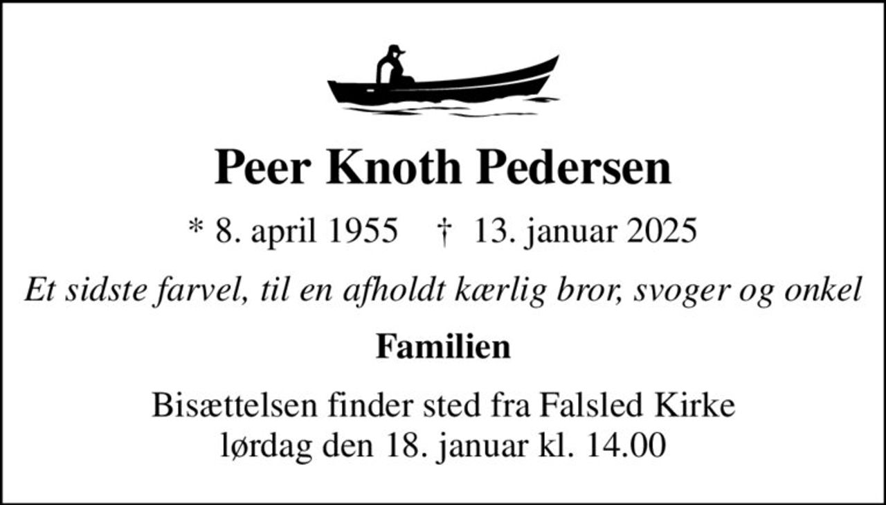 Peer Knoth Pedersen
* 8. april 1955    ✝ 13. januar 2025
Et sidste farvel, til en afholdt kærlig bror, svoger og onkel
Familien
Bisættelsen finder sted fra Falsled Kirke  lørdag den 18. januar kl. 14.00