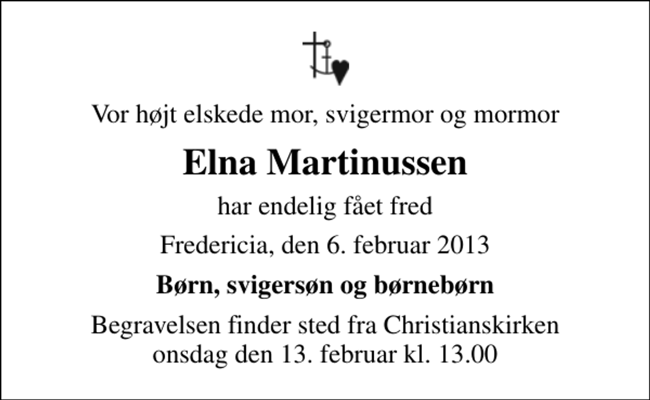 <p>Vor højt elskede mor, svigermor og mormor<br />Elna Martinussen<br />har endelig fået fred<br />Fredericia, den 6. februar 2013<br />Børn, svigersøn og børnebørn<br />Begravelsen finder sted fra Christianskirken onsdag den 13. februar kl. 13.00</p>