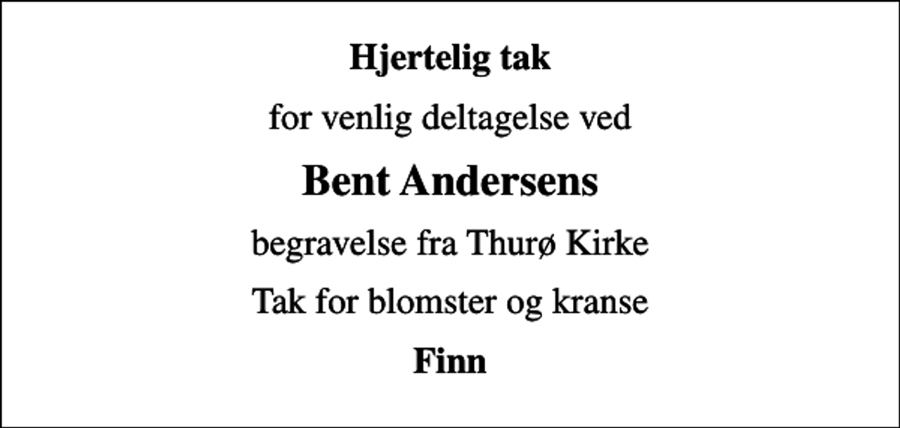 <p>Hjertelig tak<br />for venlig deltagelse ved<br />Bent Andersens<br />begravelse fra Thurø Kirke<br />Tak for blomster og kranse<br />Finn</p>