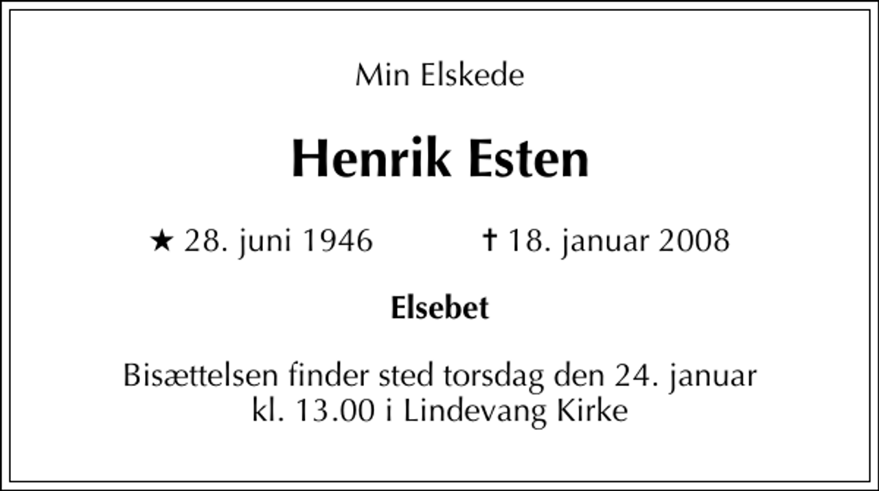 <p>Min Elskede<br />Henrik Esten<br />* 28. juni 1946 ✝ 18. januar 2008<br />Elsebet<br />Bisættelsen finder sted torsdag den 24. januar kl. 13.00 i Lindevang Kirke</p>