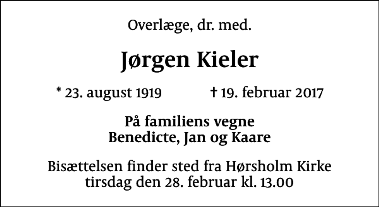 <p>Overlæge, dr. med.<br />Jørgen Kieler<br />* 23. august 1919 ✝ 19. februar 2017<br />På familiens vegne Benedicte, Jan og Kaare<br />Bisættelsen finder sted fra Hørsholm Kirke tirsdag den 28. februar kl. 13.00</p>