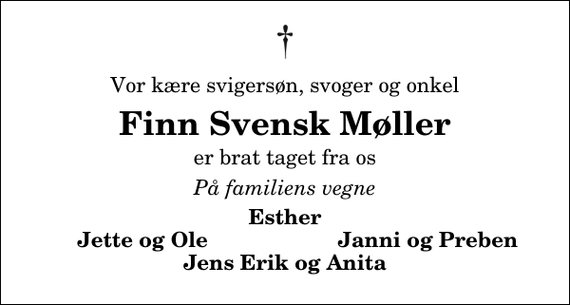 <p>Vor kære svigersøn, svoger og onkel<br />Finn Svensk Møller<br />er brat taget fra os<br />På familiens vegne<br />Esther<br />Jette og Ole<br />Janni og Preben</p>