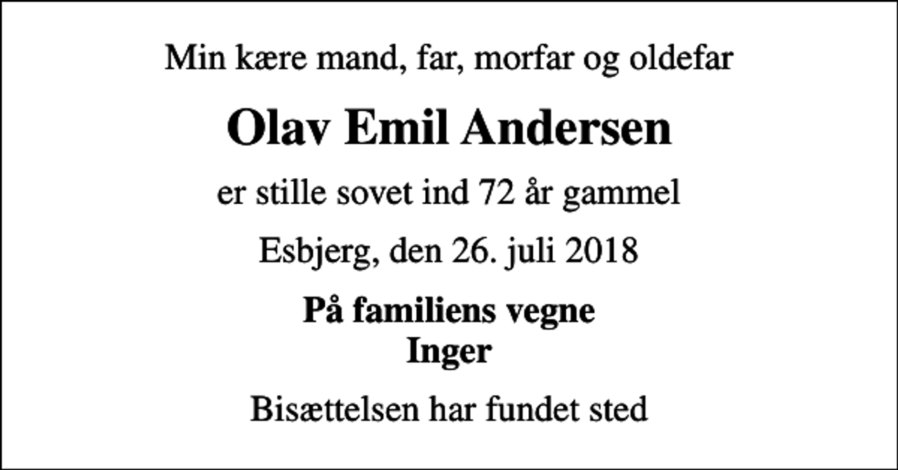 <p>Min kære mand, far, morfar og oldefar<br />Olav Emil Andersen<br />er stille sovet ind 72 år gammel<br />Esbjerg, den 26. juli 2018<br />På familiens vegne Inger<br />Bisættelsen har fundet sted</p>