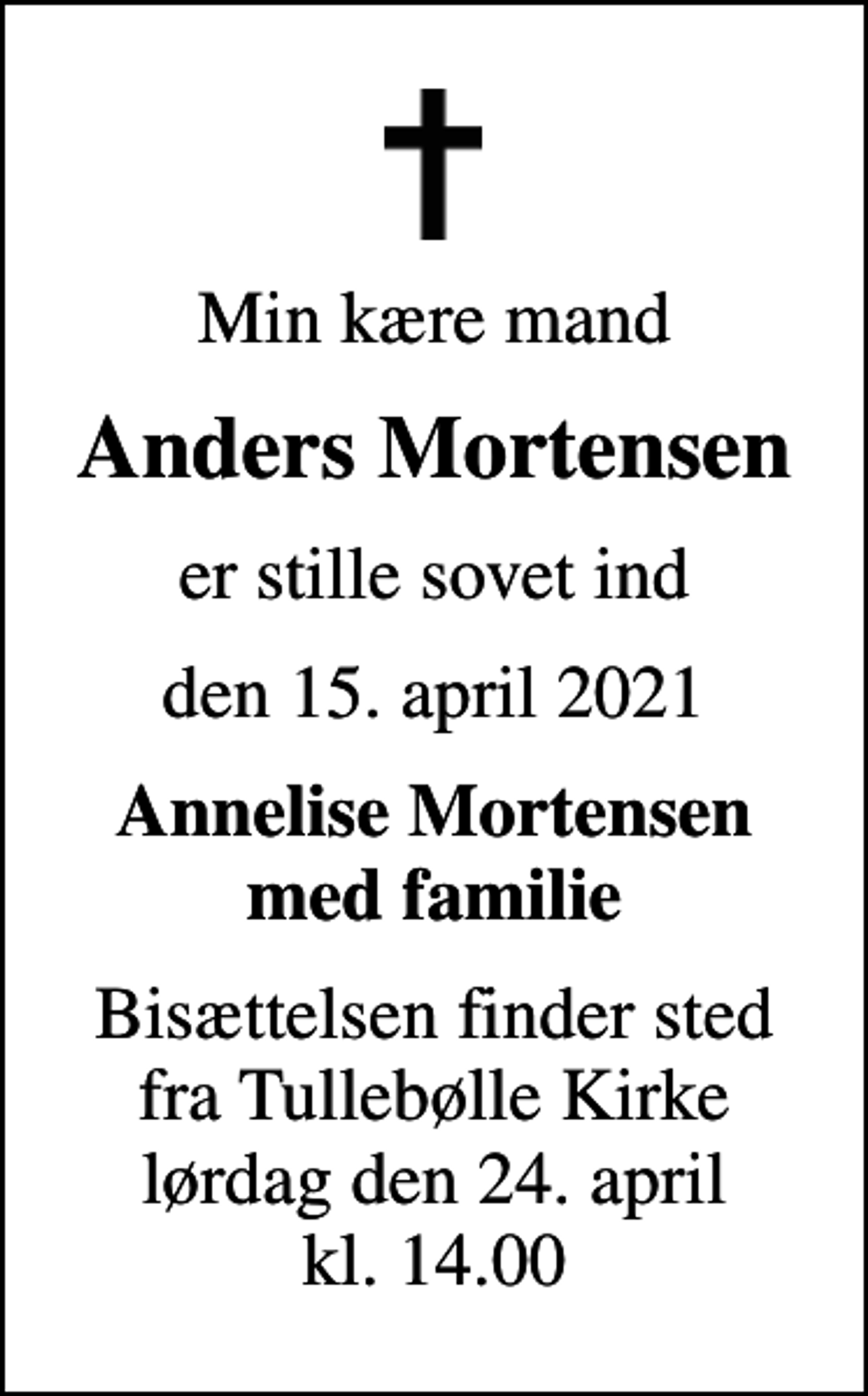 <p>Min kære mand<br />Anders Mortensen<br />er stille sovet ind<br />den 15. april 2021<br />Annelise Mortensen med familie<br />Bisættelsen finder sted fra Tullebølle Kirke lørdag den 24. april kl. 14.00</p>