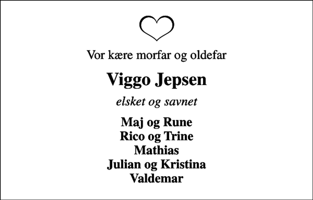 <p>Vor kære morfar og oldefar<br />Viggo Jepsen<br />elsket og savnet<br />Maj og Rune Rico og Trine Mathias Julian og Kristina Valdemar</p>