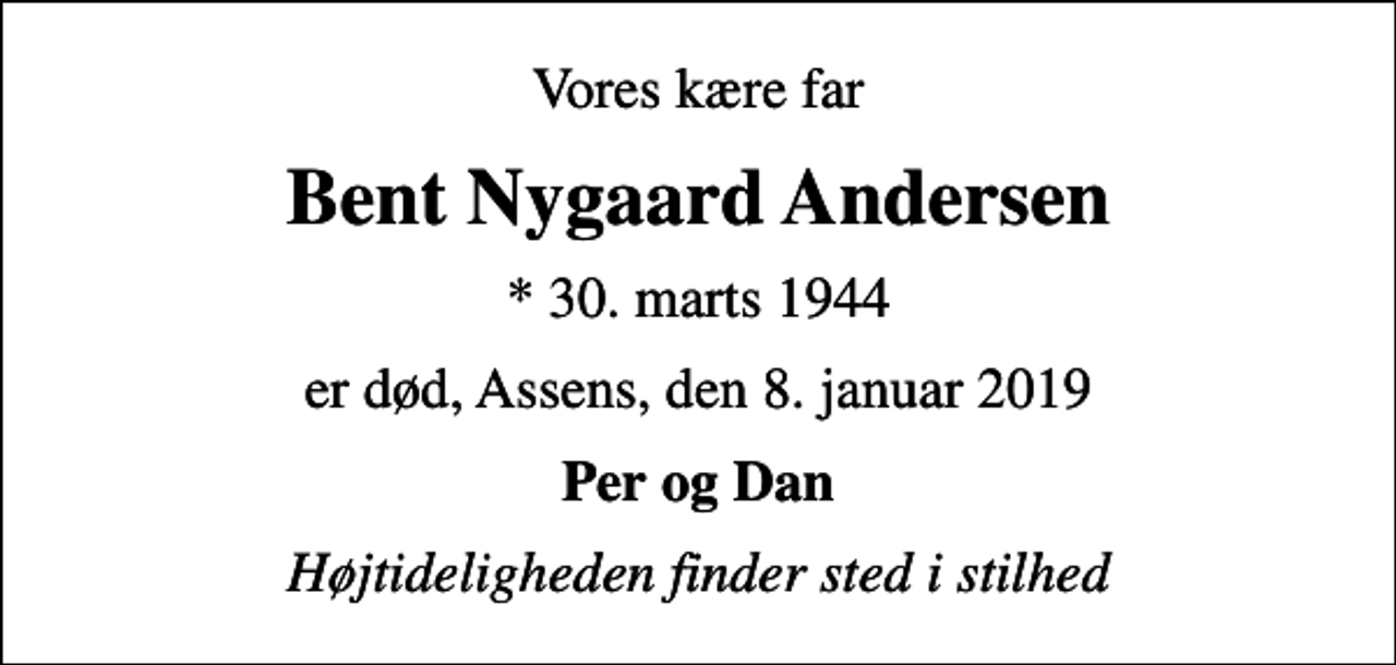 <p>Vores kære far<br />Bent Nygaard Andersen<br />* 30. marts 1944<br />er død, Assens, den 8. januar 2019<br />Per og Dan<br />Højtideligheden finder sted i stilhed</p>