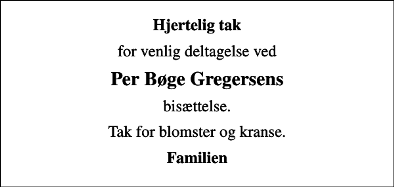 <p>Hjertelig tak<br />for venlig deltagelse ved<br />Per Bøge Gregersens<br />bisættelse.<br />Tak for blomster og kranse.<br />Familien</p>