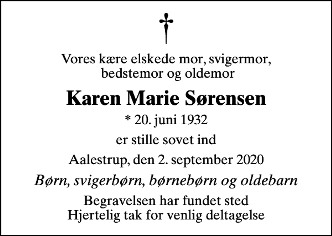 <p>Vores kære elskede mor, svigermor, bedstemor og oldemor<br />Karen Marie Sørensen<br />* 20. juni 1932<br />er stille sovet ind<br />Aalestrup, den 2. september 2020<br />Børn, svigerbørn, børnebørn og oldebarn<br />Begravelsen har fundet sted Hjertelig tak for venlig deltagelse</p>