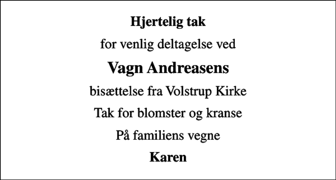 <p>Hjertelig tak<br />for venlig deltagelse ved<br />Vagn Andreasens<br />bisættelse fra Volstrup Kirke<br />Tak for blomster og kranse<br />På familiens vegne<br />Karen</p>