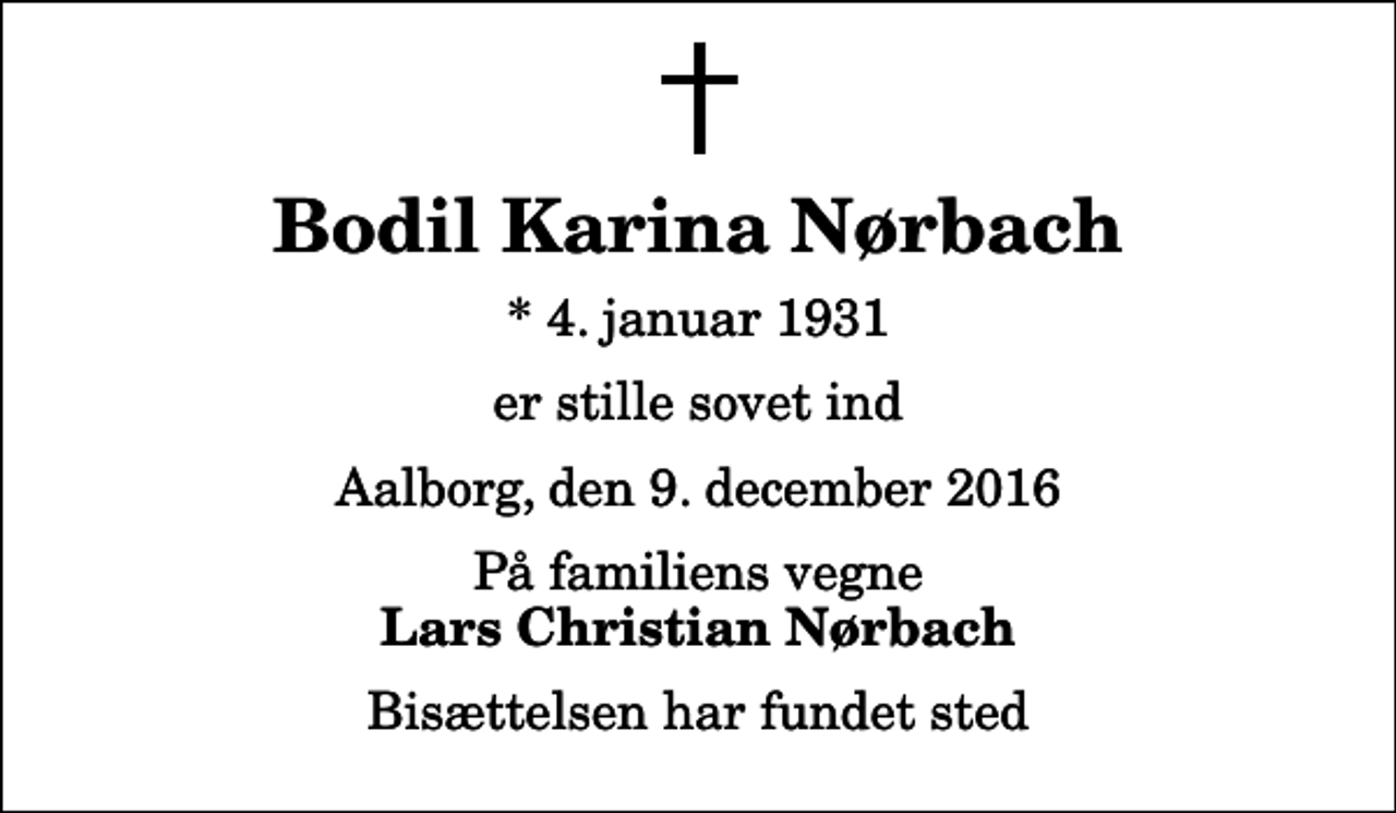 <p>Bodil Karina Nørbach<br />* 4. januar 1931<br />er stille sovet ind<br />Aalborg, den 9. december 2016<br />På familiens vegne<br />Lars Christian Nørbach<br />Bisættelsen har fundet sted</p>