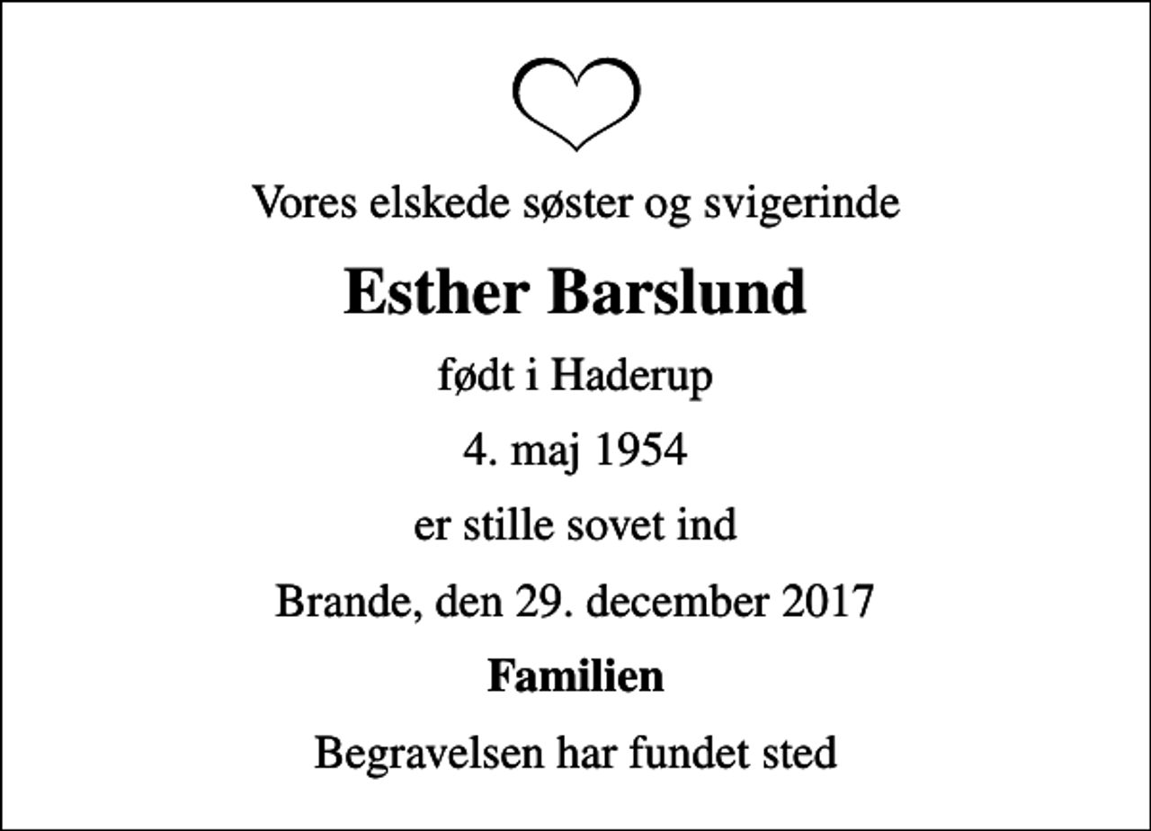 <p>Vores elskede søster og svigerinde<br />Esther Barslund<br />født i Haderup<br />4. maj 1954<br />er stille sovet ind<br />Brande, den 29. december 2017<br />Familien<br />Begravelsen har fundet sted</p>