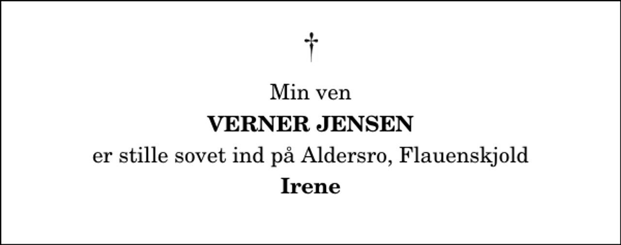 <p>Min ven<br />Verner Jensen<br />er stille sovet ind på Aldersro, Flauenskjold<br />Irene</p>