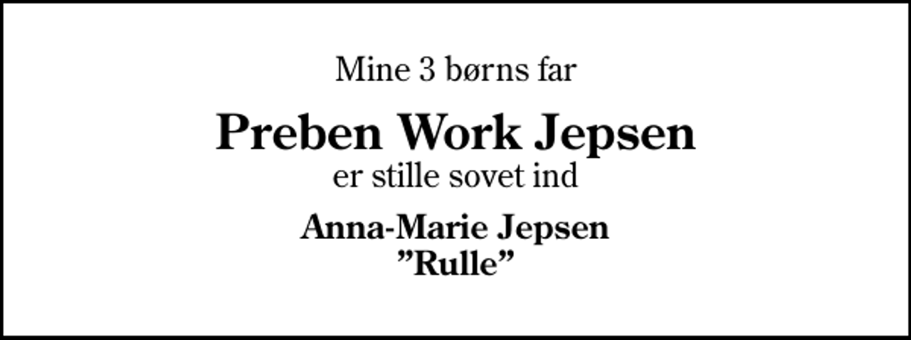 <p>Mine 3 børns far<br />Preben Work Jepsen<br />er stille sovet ind<br />Anna-Marie Jepsen Rulle</p>