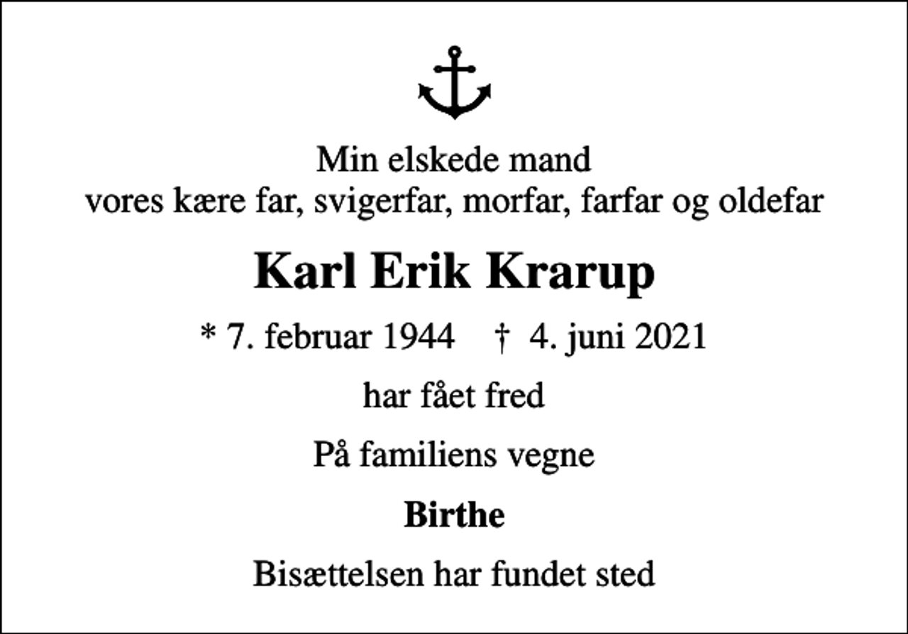 <p>Min elskede mand vores kære far, svigerfar, morfar, farfar og oldefar<br />Karl Erik Krarup<br />* 7. februar 1944 ✝ 4. juni 2021<br />har fået fred<br />På familiens vegne<br />Birthe<br />Bisættelsen har fundet sted</p>