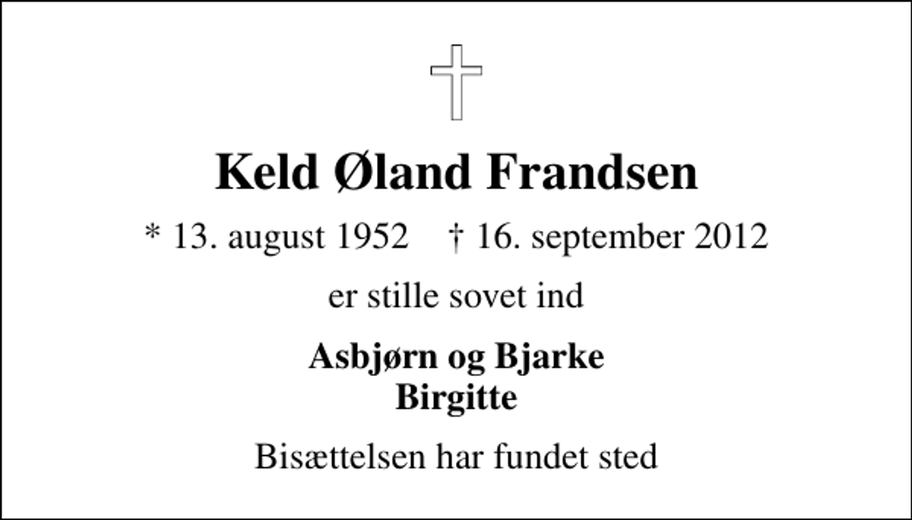 <p>Keld Øland Frandsen<br />* 13. august 1952 ✝ 16. september 2012<br />er stille sovet ind<br />Asbjørn og Bjarke Birgitte<br />Bisættelsen har fundet sted</p>