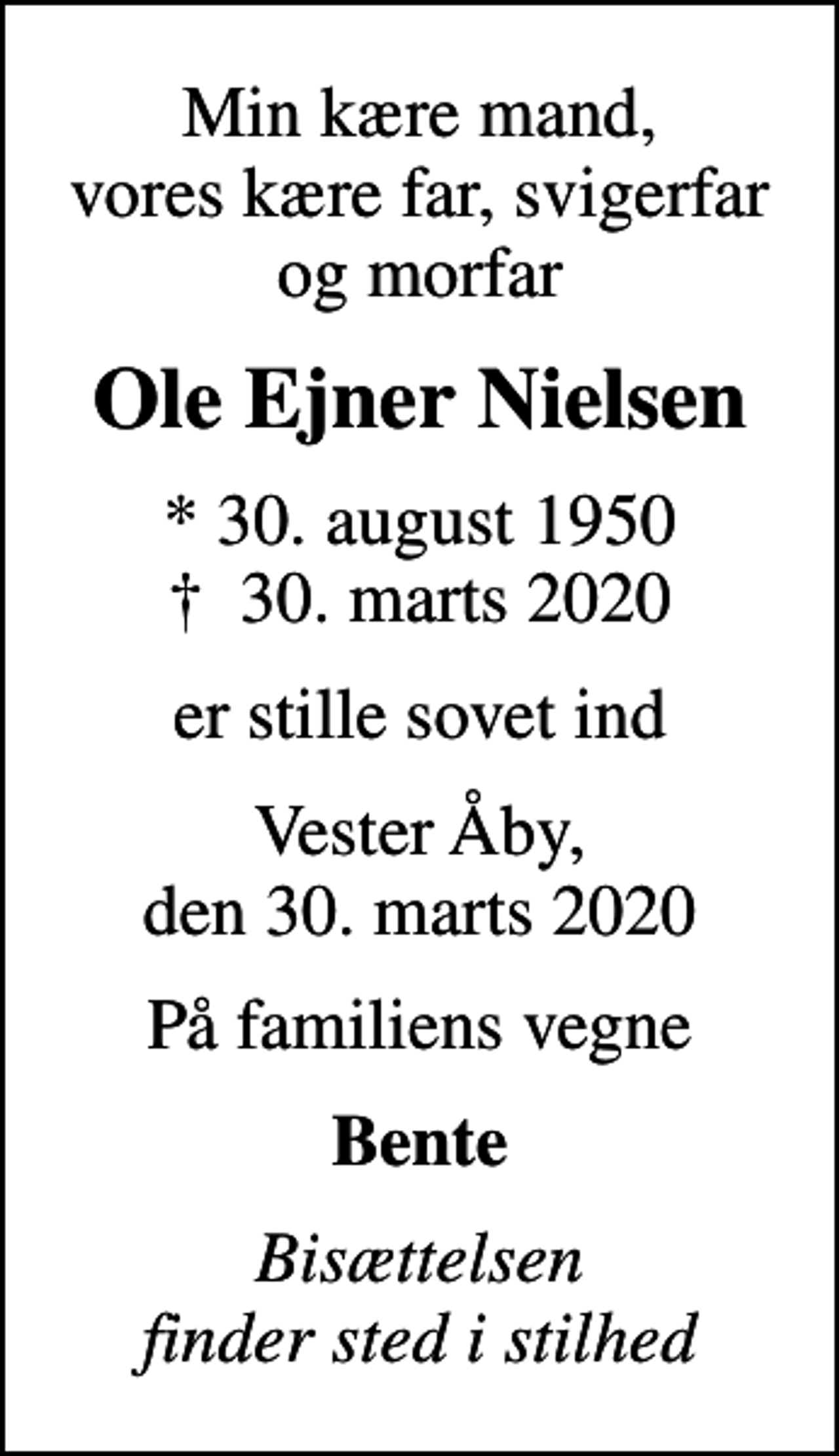 <p>Min kære mand, vores kære far, svigerfar og morfar<br />Ole Ejner Nielsen<br />* 30. august 1950<br />✝ 30. marts 2020<br />er stille sovet ind<br />Vester Åby, den 30. marts 2020<br />På familiens vegne<br />Bente<br />Bisættelsen finder sted i stilhed</p>