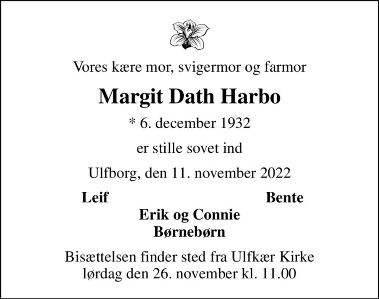 Vores kære mor, svigermor og farmor
Margit Dath Harbo
* 6. december 1932
er stille sovet ind
Ulfborg, den 11. november 2022
Leif
Bente
Bisættelsen finder sted fra Ulfkær Kirke  lørdag den 26. november kl. 11.00
