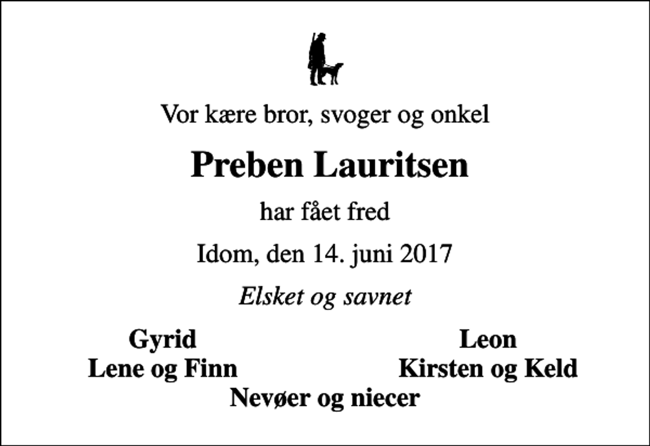 <p>Vor kære bror, svoger og onkel<br />Preben Lauritsen<br />har fået fred<br />Idom, den 14. juni 2017<br />Elsket og savnet<br />Gyrid<br />Leon<br />Lene og Finn<br />Kirsten og Keld</p>