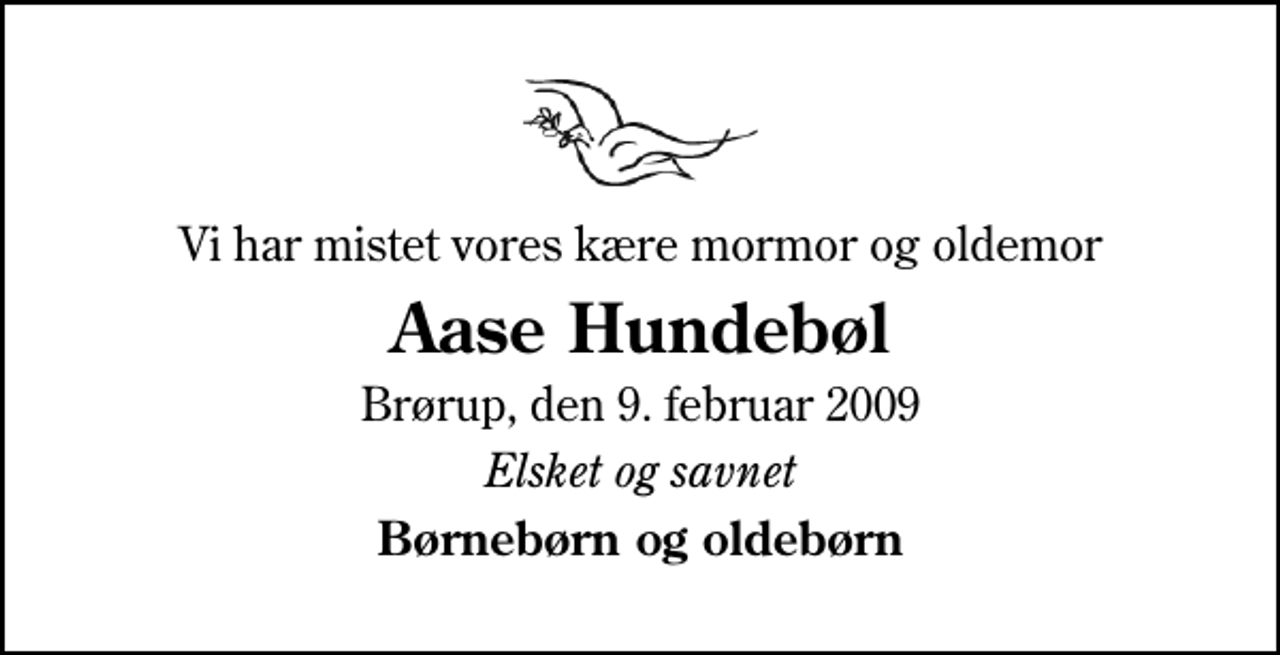 <p>Vi har mistet vores kære mormor og oldemor<br />Aase Hundebøl<br />Brørup, den 9. februar 2009<br />Elsket og savnet<br />Børnebørn og oldebørn</p>