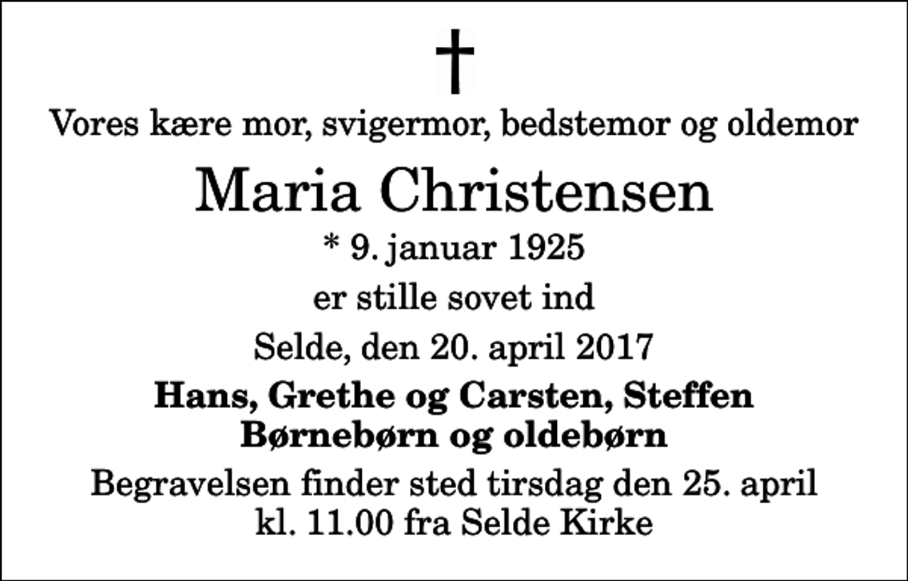 <p>Vores kære mor, svigermor, bedstemor og oldemor<br />Maria Christensen<br />* 9. januar 1925<br />er stille sovet ind<br />Selde, den 20. april 2017<br />Hans, Grethe og Carsten, Steffen Børnebørn og oldebørn<br />Begravelsen finder sted tirsdag den 25. april kl. 11.00 fra Selde Kirke</p>