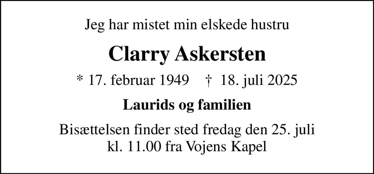 Jeg har mistet min elskede hustru
Clarry Askersten
* 17. februar 1949    ✝ 18. juli 2025
Laurids og familien
Bisættelsen finder sted fredag den 25. juli kl. 11.00 fra Vojens Kapel