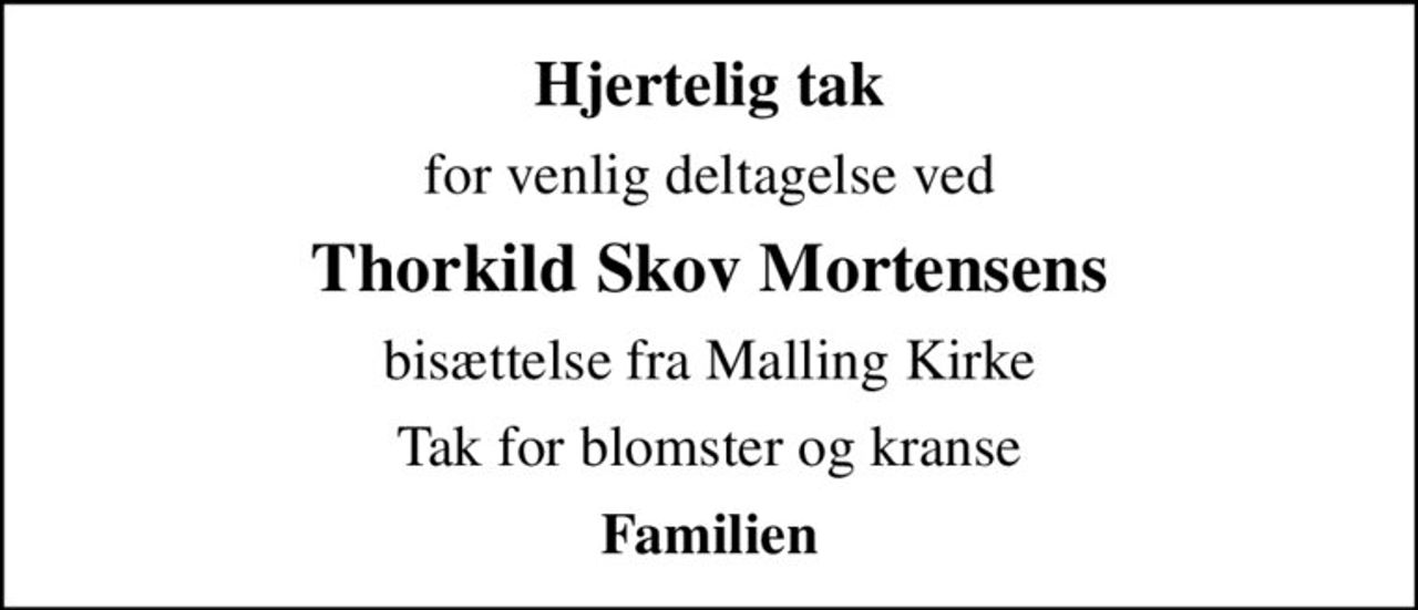 Hjertelig tak
for venlig deltagelse ved
Thorkild Skov Mortensens
bisættelse fra Malling Kirke
Tak for blomster og kranse
Familien
