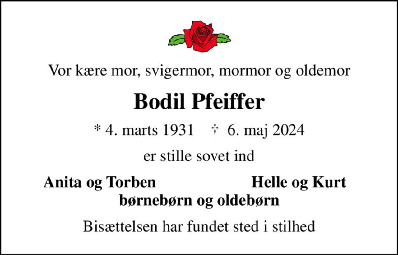 Vor kære mor, svigermor, mormor og oldemor
Bodil Pfeiffer
* 4. marts 1931    ✝ 6. maj 2024
er stille sovet ind
Anita og Torben
Helle og Kurt
Bisættelsen har fundet sted i stilhed
