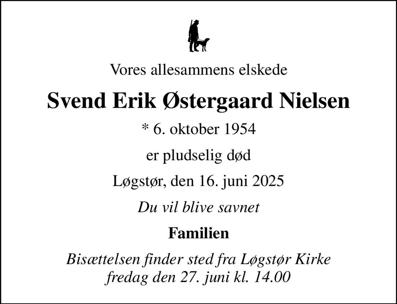 Vores allesammens elskede
Svend Erik Østergaard Nielsen
* 6. oktober 1954
er pludselig død
Løgstør, den 16. juni 2025
Du vil blive savnet
Familien
Bisættelsen finder sted fra Løgstør Kirke  fredag den 27. juni kl. 14.00