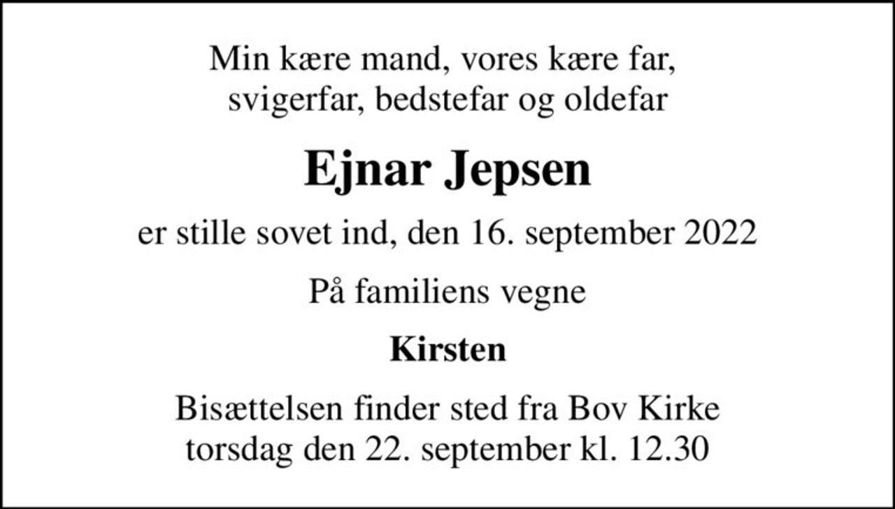 Min kære mand, vores kære far,  svigerfar, bedstefar og oldefar
Ejnar Jepsen
er stille sovet ind, den 16. september 2022
På familiens vegne
Kirsten
Bisættelsen finder sted fra Bov Kirke  torsdag den 22. september kl. 12.30