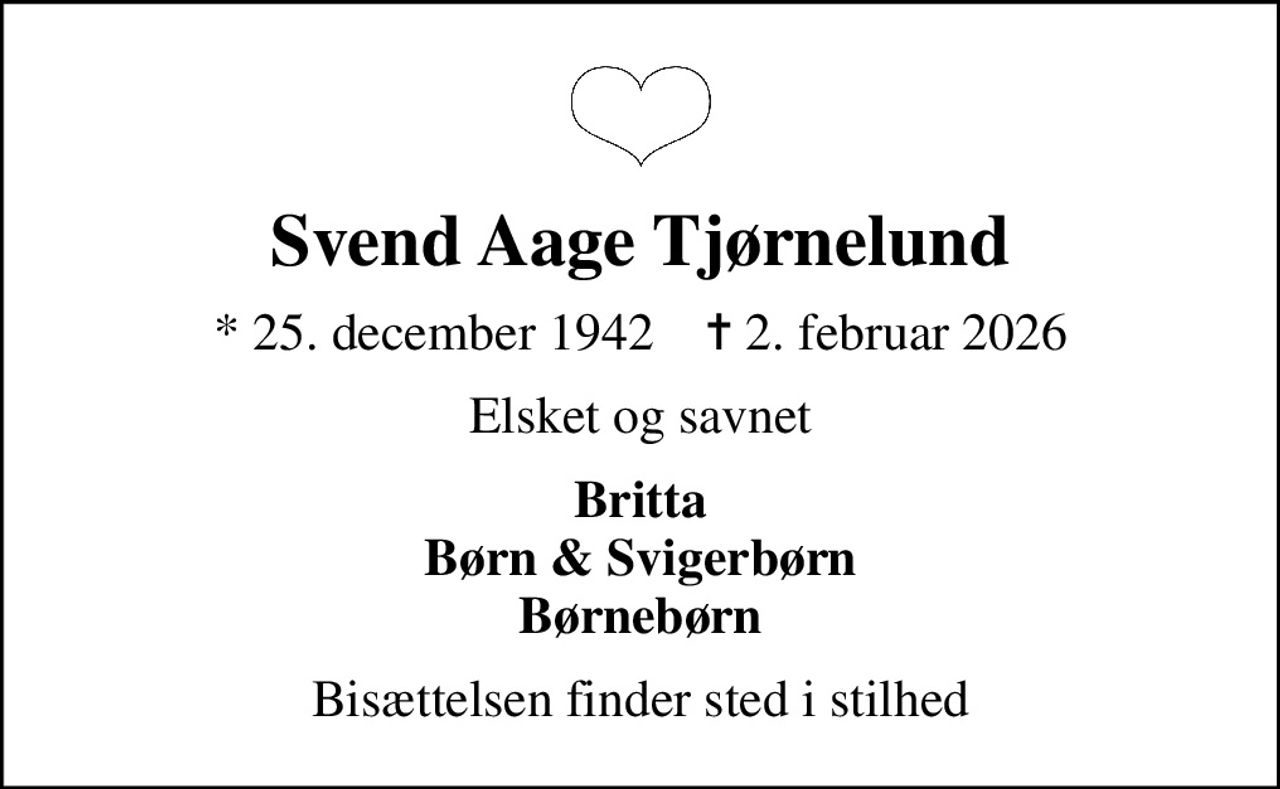 Svend Aage Tjørnelund
* 25. december 1942    ✝ 2. februar 2026
Elsket og savnet
Britta Børn & Svigerbørn Børnebørn
Bisættelsen finder sted i stilhed