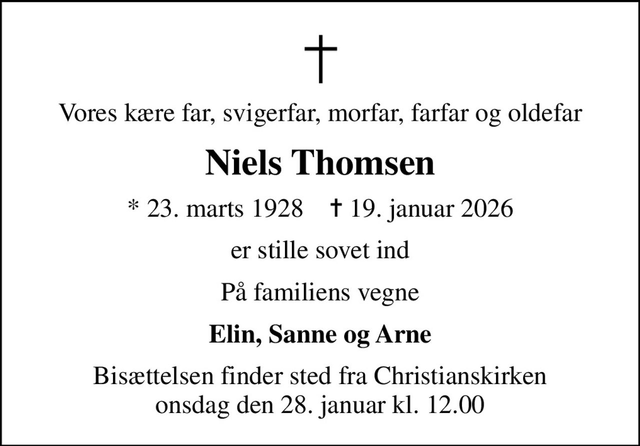 Vores kære far, svigerfar, morfar, farfar og oldefar
Niels Thomsen
* 23. marts 1928    ✝ 19. januar 2026
er stille sovet ind
På familiens vegne
Elin, Sanne og Arne
Bisættelsen finder sted fra Christianskirken  onsdag den 28. januar kl. 12.00