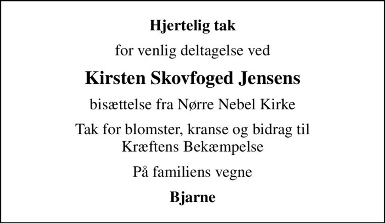 Hjertelig tak
for venlig deltagelse ved
Kirsten Skovfoged Jensens
bisættelse fra Nørre Nebel Kirke
Tak for blomster, kranse og bidrag til Kræftens Bekæmpelse
På familiens vegne
Bjarne