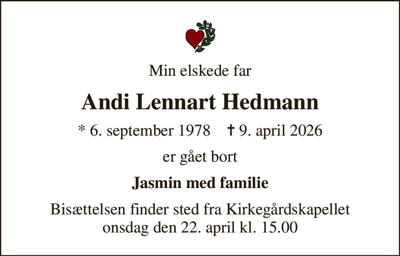 Min elskede far
Andi Lennart Hedmann
* 6. september 1978    ✝ 9. april 2026
er gået bort
Jasmin med familie
Bisættelsen finder sted fra Kirkegårdskapellet  onsdag den 22. april kl. 15.00