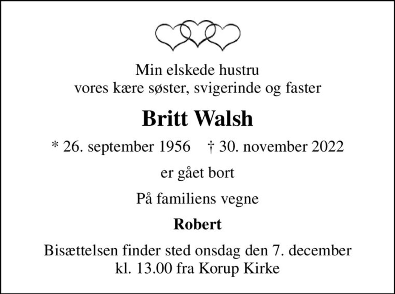 Min elskede hustru vores kære søster, svigerinde og faster
Britt Walsh
* 26. september 1956    ✝ 30. november 2022
er gået bort
På familiens vegne
Robert
Bisættelsen finder sted onsdag den 7. december kl. 13.00 fra Korup Kirke